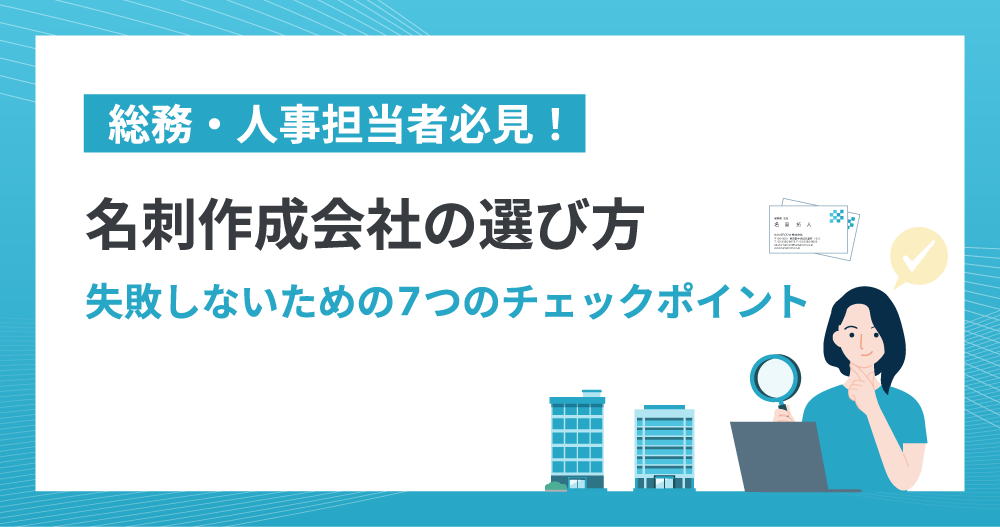 総務・人事担当者必見！ 名刺作成会社の選び方〜失敗しないための7つのチェックポイント〜