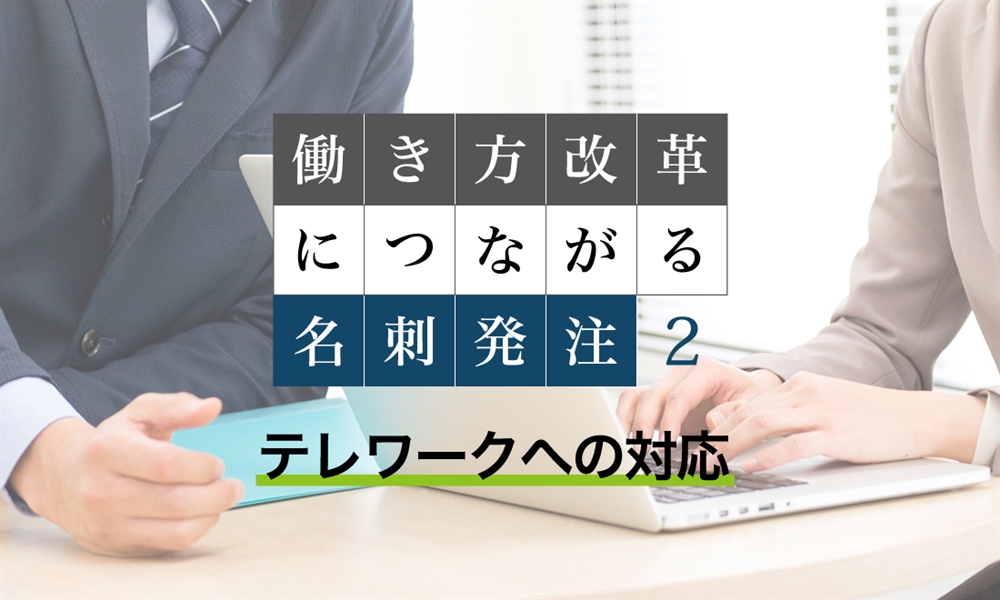 働き方改革につながる名刺発注　②テレワークへの対応