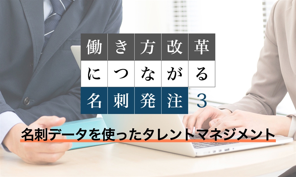 働き方改革につながる名刺発注　③名刺データを使ったタレントマネジメント