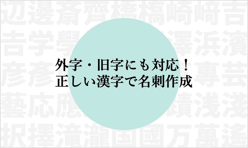 外字・旧字にも対応！正しい漢字で名刺作成