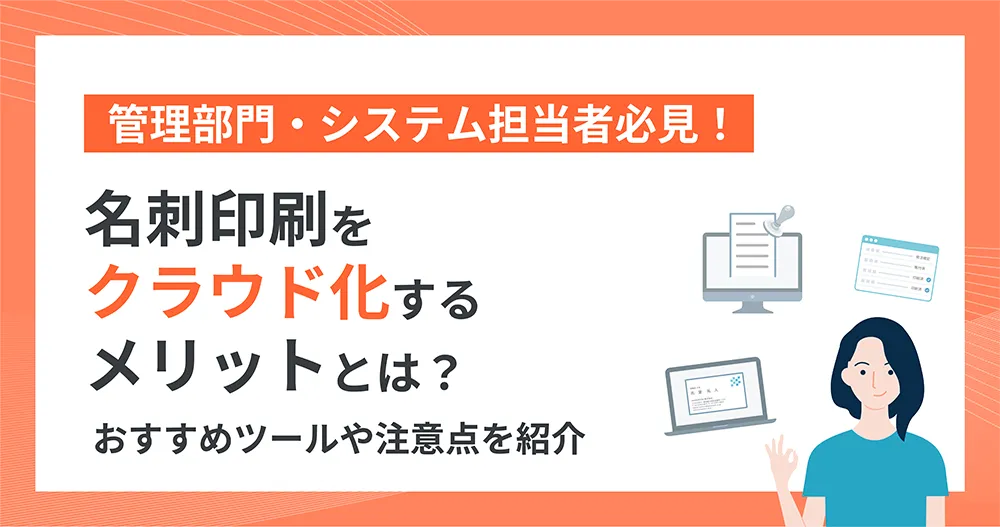 管理部門・システム担当者必見! 名刺印刷をクラウド化するメリットとは?おすすめツールや注意点を紹介