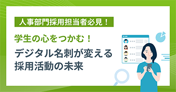 人事部門採用担当者必見！ 学生の心をつかむ！デジタル名刺が変える採用活動の未来