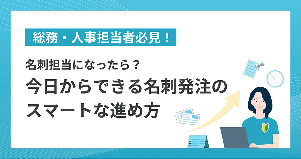 総務・人事担当者必見！ 名刺担当になったら？今日からできる名刺発注のスマートな進め方