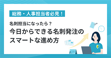 総務・人事担当者必見！ 名刺担当になったら？今日からできる名刺発注のスマートな進め方