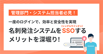 管理部門・システム担当者必見！  一度のログインで、効率と安全性を実現  名刺発注システムをSSO（シングルサインオン）するメリットを深堀り！