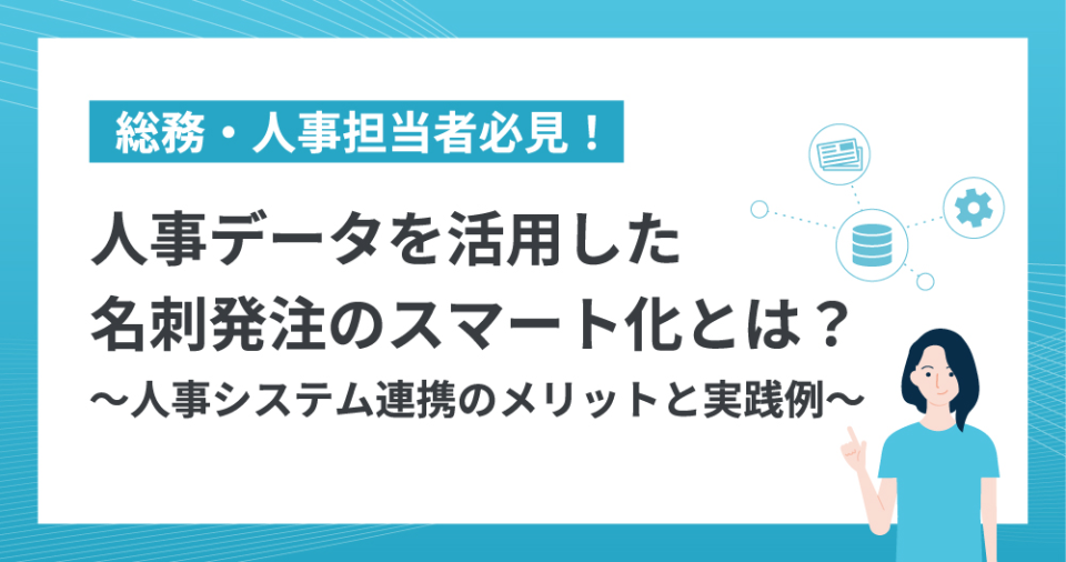 総務・人事担当者必見！ 人事データを活用した名刺発注のスマート化とは？ 〜人事システム連携のメリットと実践例〜